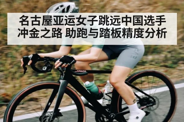 名古屋亚运女子跳远中国选手冲金之路 助跑与踏板精度分析